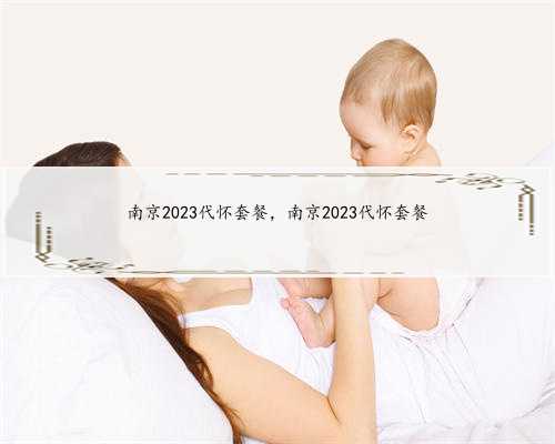 南京2023代怀套餐，南京2023代怀套餐