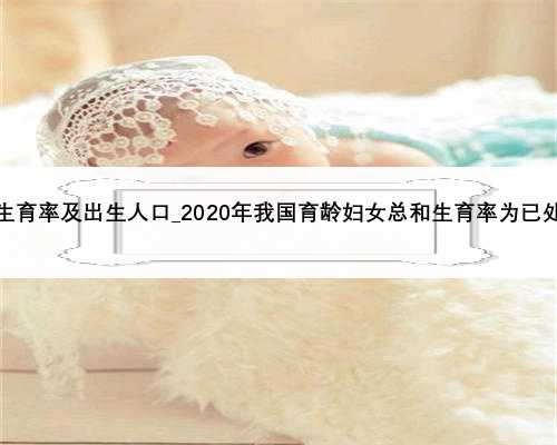<b>中国历年生育率及出生人口_2020年我国育龄妇女总和生育率为已处较低水平</b>